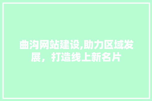 曲沟网站建设,助力区域发展,打造线上新名片 曲沟网站建设,助力区域发展,打造线上新名片