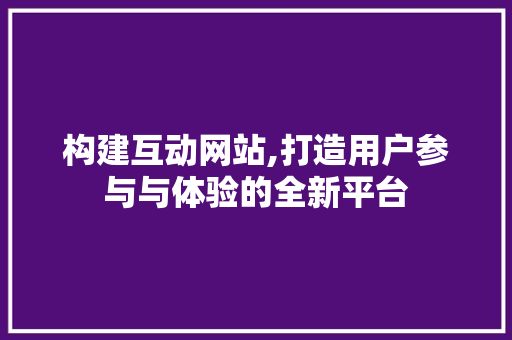 构建互动网站,打造用户参与与体验的全新平台