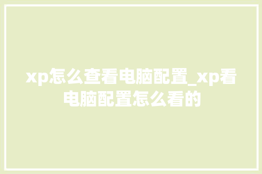 xp怎么查看电脑配置_xp看电脑配置怎么看的 电脑配置