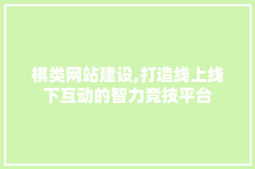 棋类网站建设,打造线上线下互动的智力竞技平台