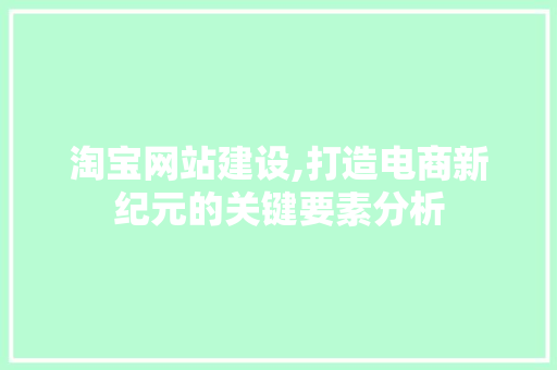 淘宝网站建设,打造电商新纪元的关键要素分析