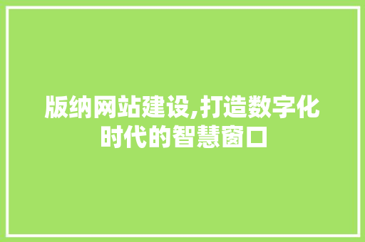 版纳网站建设,打造数字化时代的智慧窗口 版纳网站建设,打造数字化时代的智慧窗口