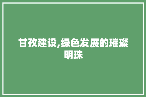 甘孜建设,绿色发展的璀璨明珠