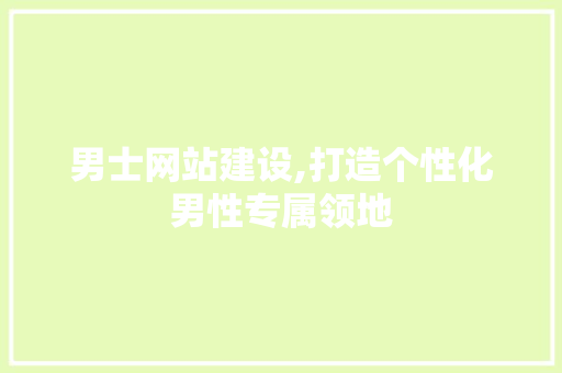 男士网站建设,打造个性化男性专属领地