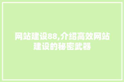 网站建设88,介绍高效网站建设的秘密武器