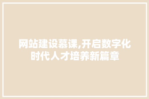 网站建设慕课,开启数字化时代人才培养新篇章