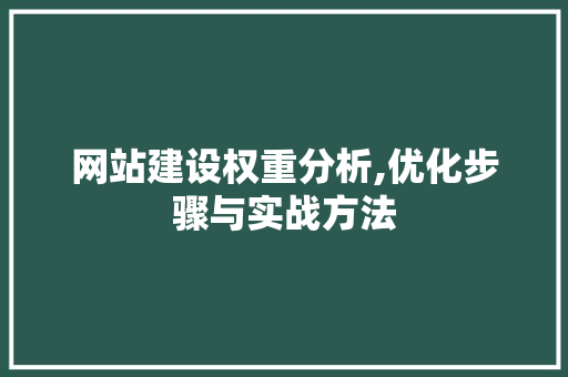 网站建设权重分析,优化步骤与实战方法