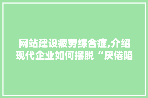 网站建设疲劳综合症,介绍现代企业如何摆脱“厌倦陷阱”