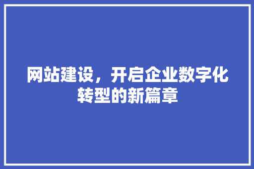 网站建设,开启企业数字化转型的新篇章 电脑基础 网站建设,开启企业数字化转型的新篇章 电脑基础