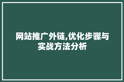 网站推广外链,优化步骤与实战方法分析