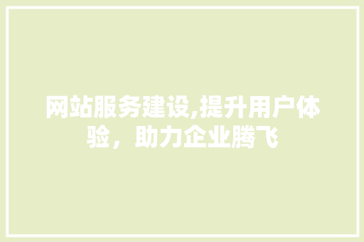 网站服务建设,提升用户体验，助力企业腾飞