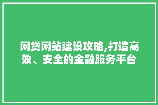 网贷网站建设攻略,打造高效、安全的金融服务平台