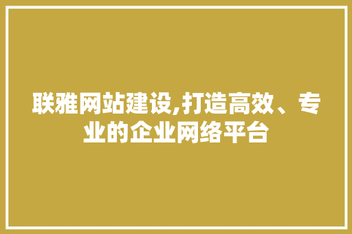 联雅网站建设,打造高效、专业的企业网络平台