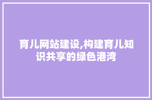 育儿网站建设,构建育儿知识共享的绿色港湾 网络技术