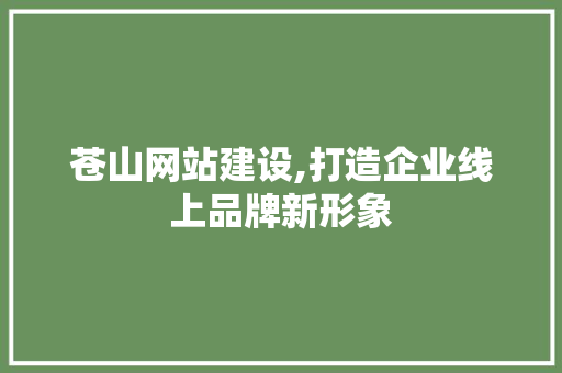 苍山网站建设,打造企业线上品牌新形象