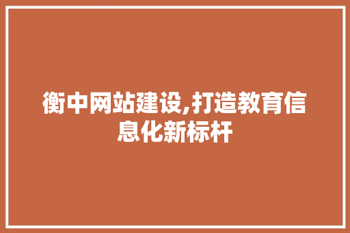 衡中网站建设,打造教育信息化新标杆
