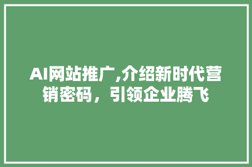 AI网站推广,介绍新时代营销密码，引领企业腾飞