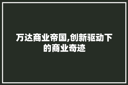 万达商业帝国,创新驱动下的商业奇迹