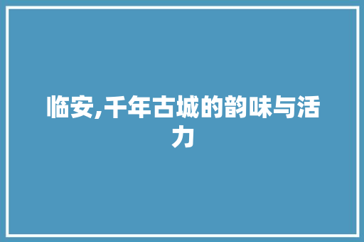临安,千年古城的韵味与活力