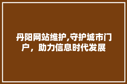 丹阳网站维护,守护城市门户，助力信息时代发展