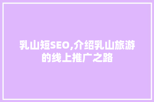 乳山短SEO,介绍乳山旅游的线上推广之路