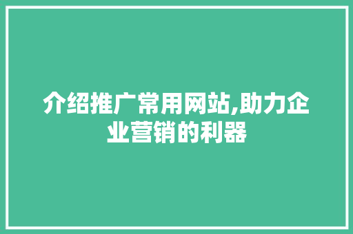 介绍推广常用网站,助力企业营销的利器