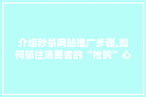 介绍秒杀网站推广步骤,如何抓住消费者的“抢购”心理