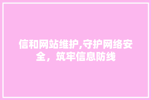 信和网站维护,守护网络安全，筑牢信息防线