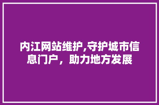 内江网站维护,守护城市信息门户，助力地方发展