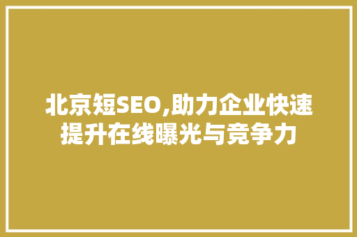 北京短SEO,助力企业快速提升在线曝光与竞争力 北京短SEO,助力企业快速提升在线曝光与竞争力