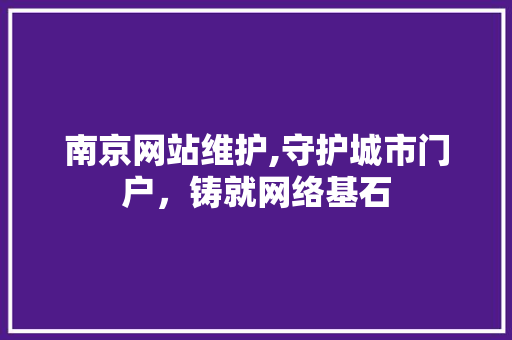 南京网站维护,守护城市门户,铸就网络基石 操作系统 南京网站维护,守护城市门户,铸就网络基石 操作系统