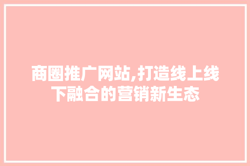 商圈推广网站,打造线上线下融合的营销新生态