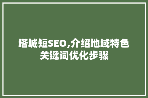 塔城短SEO,介绍地域特色关键词优化步骤