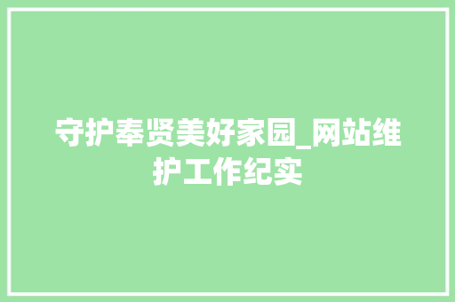 守护奉贤美好家园_网站维护工作纪实 守护奉贤美好家园_网站维护工作纪实