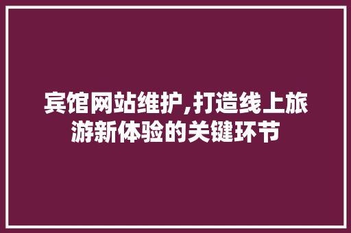宾馆网站维护,打造线上旅游新体验的关键环节