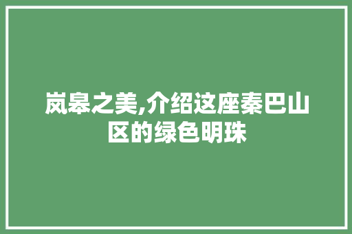 岚皋之美,介绍这座秦巴山区的绿色明珠