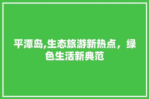 平潭岛,生态旅游新热点，绿色生活新典范
