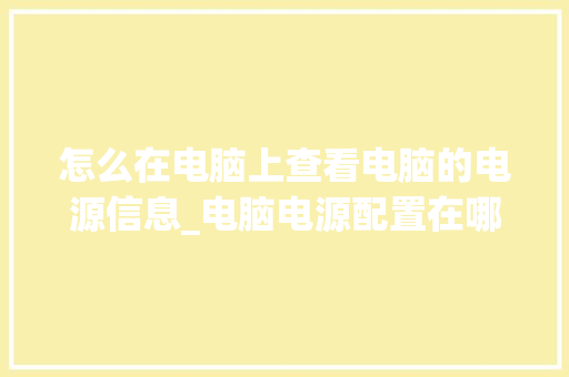 怎么在电脑上查看电脑的电源信息_电脑电源配置在哪看