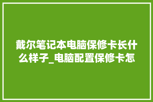 戴尔笔记本电脑保修卡长什么样子_电脑配置保修卡怎么看日期