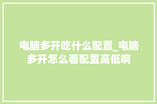 电脑多开吃什么配置_电脑多开怎么看配置高低啊