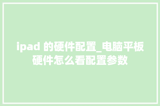 ipad 的硬件配置_电脑平板硬件怎么看配置参数 ipad 的硬件配置_电脑平板硬件怎么看配置参数