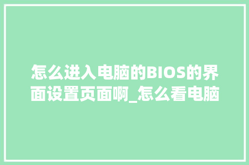怎么进入电脑的BIOS的界面设置页面啊_怎么看电脑配置界面图片