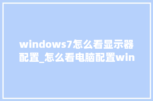windows7怎么看显示器配置_怎么看电脑配置win7还是win10