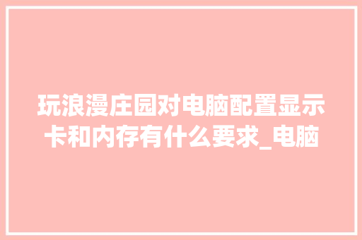 玩浪漫庄园对电脑配置显示卡和内存有什么要求_电脑怎么看卡片配置高低啊
