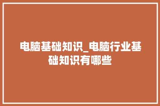 电脑基础知识_电脑行业基础知识有哪些
