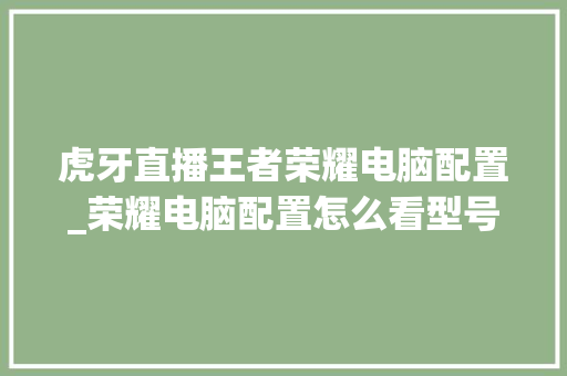 虎牙直播王者荣耀电脑配置_荣耀电脑配置怎么看型号