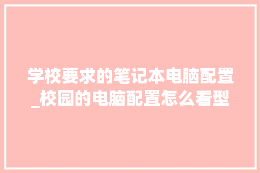 学校要求的笔记本电脑配置_校园的电脑配置怎么看型号