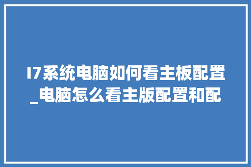 I7系统电脑如何看主板配置_电脑怎么看主版配置和配置