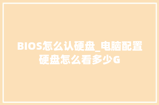 BIOS怎么认硬盘_电脑配置硬盘怎么看多少G