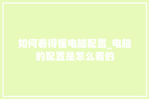 如何看得懂电脑配置_电脑的配置是怎么看的